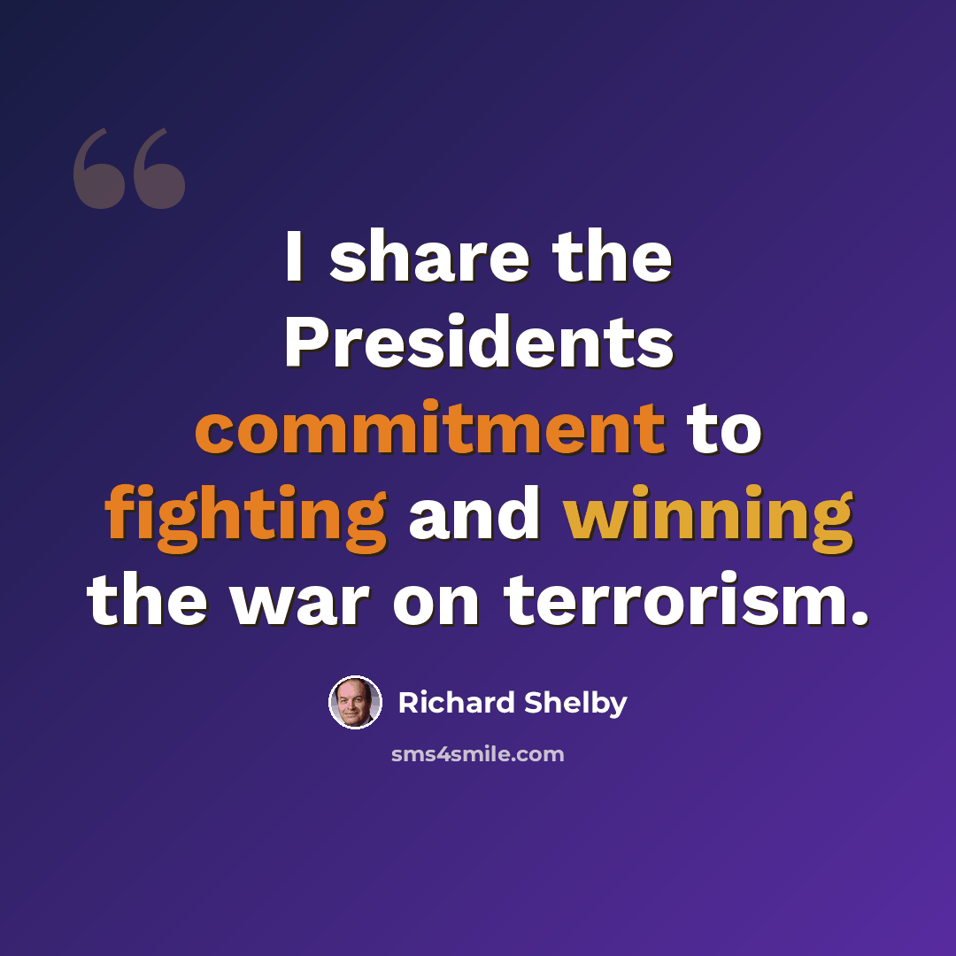 “I share the Presidents commitment to fighting and winning the war on terrorism.” quote by Richard Shelby