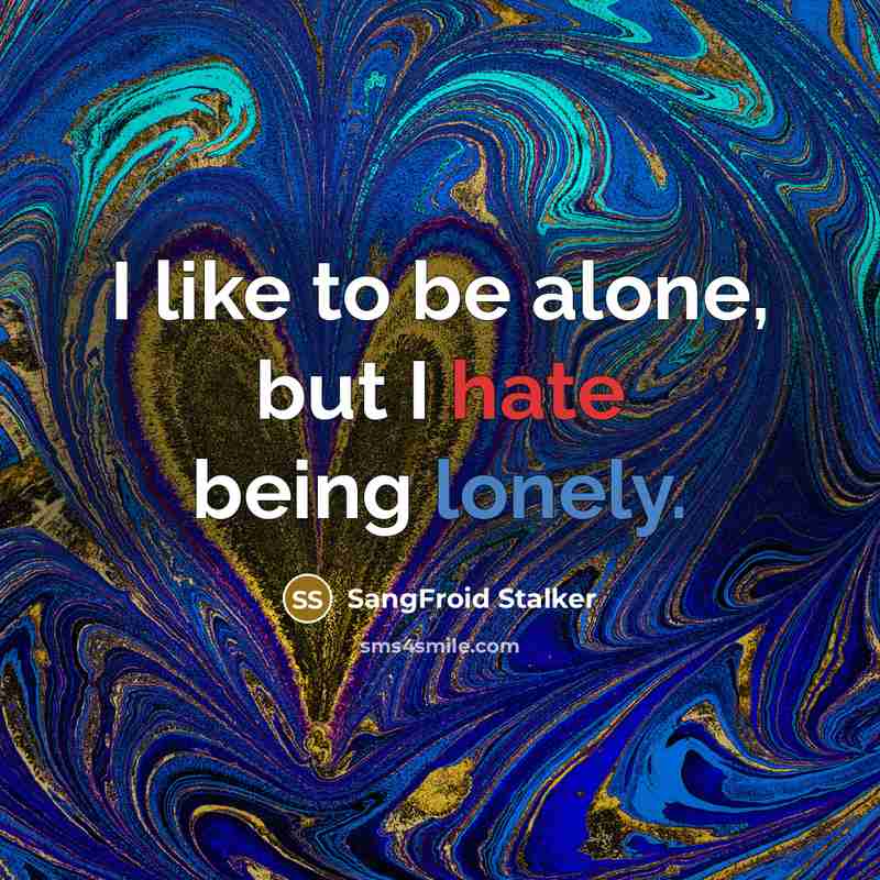 “I like to be alone, but I hate being lonely.” quote by SangFroid Stalker