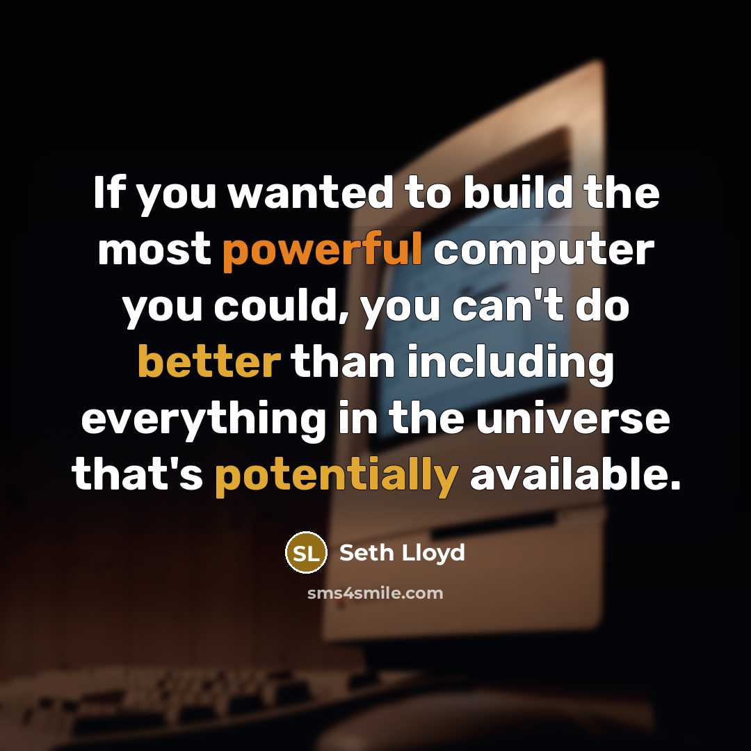 “If you wanted to build the most powerful computer you could, you can't do better than including everything in the universe that's potentially available.” quote by Seth Lloyd
