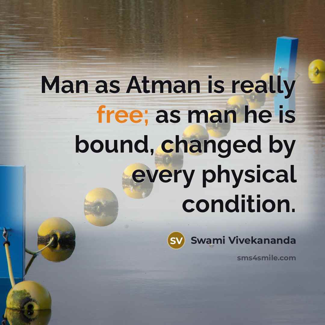 “Man as Atman is really free; as man he is bound, changed by every physical condition.” quote by Swami Vivekananda