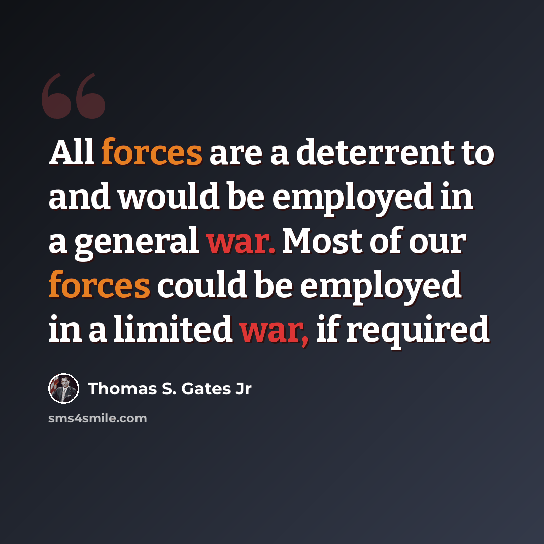 “All forces are a deterrent to and would be employed in a general war. Most of our forces could be employed in a limited war, if required” quote by Thomas S. Gates Jr