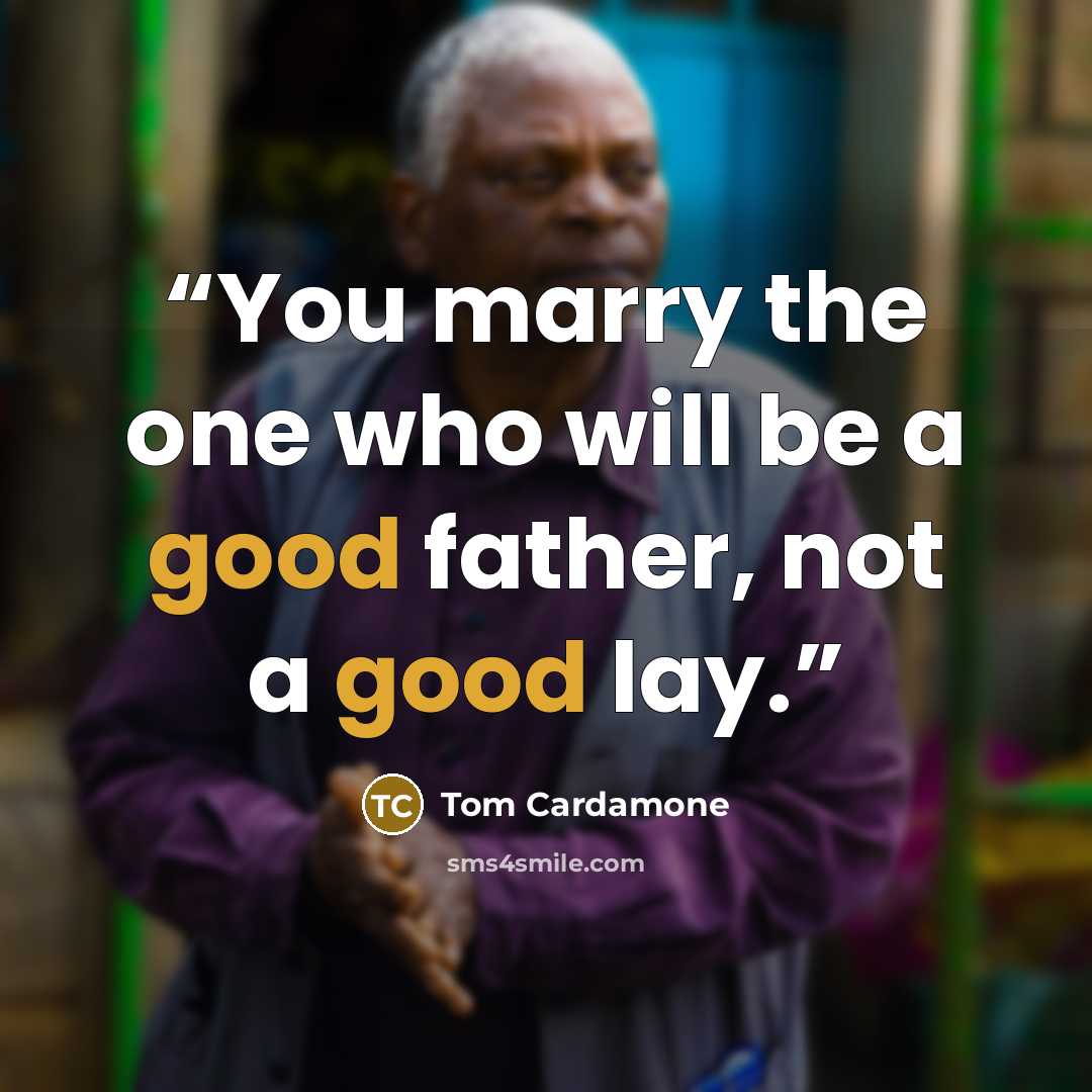 “You marry the one who will be a good father, not a good lay.” quote by Tom Cardamone