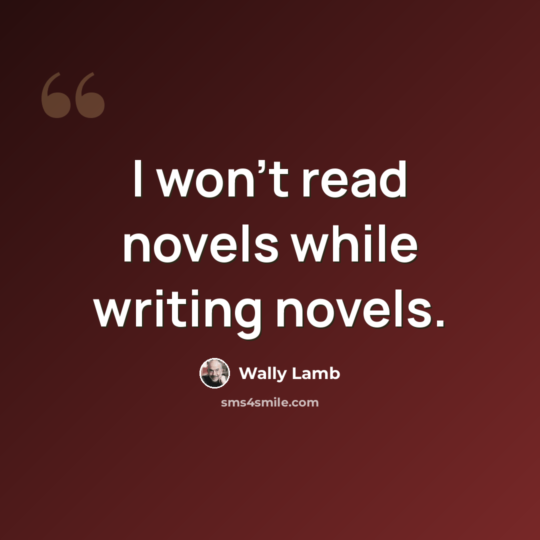 “I won't read novels while writing novels.” quote by Wally Lamb