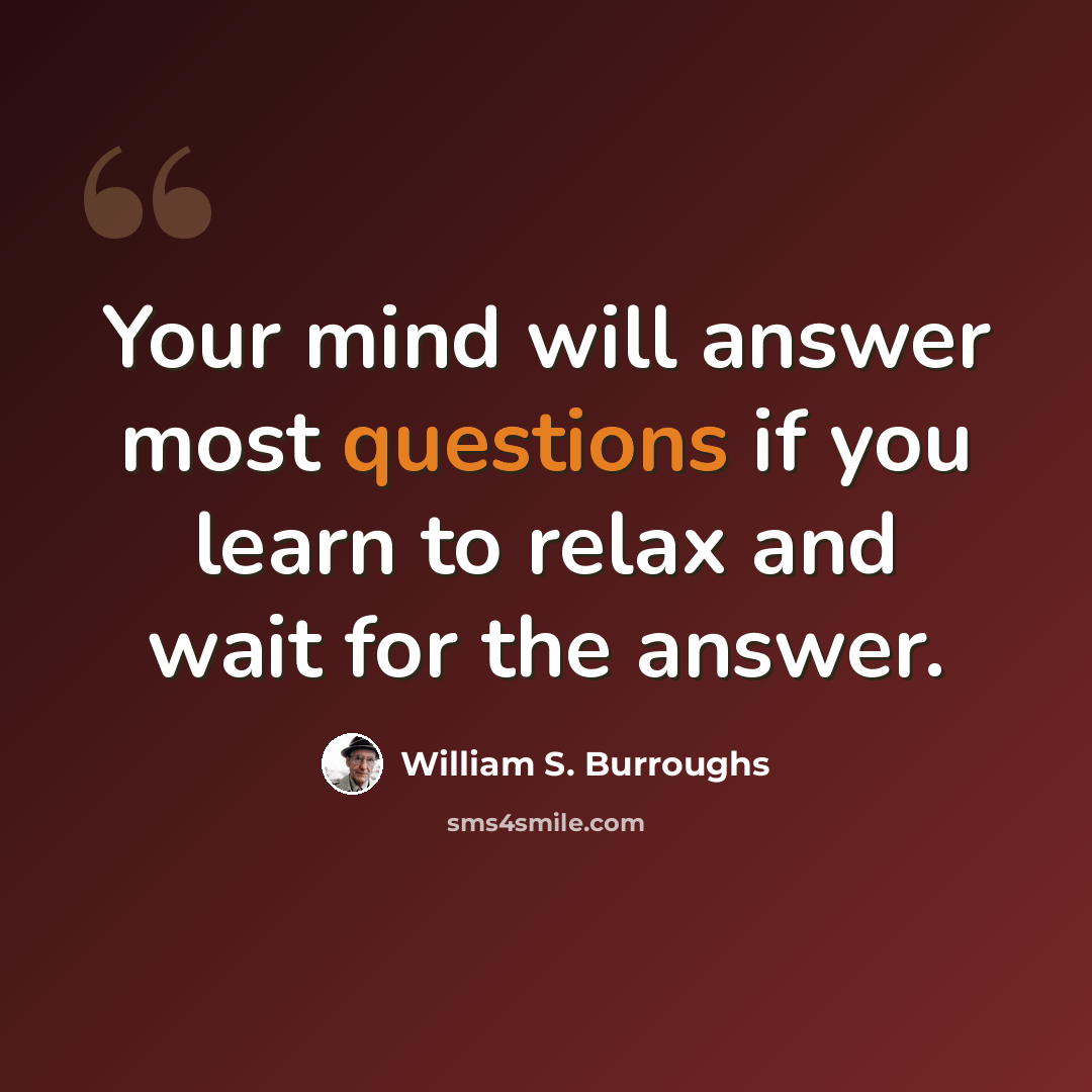 “Your mind will answer most questions if you learn to relax and wait for the answer.” quote by William S. Burroughs