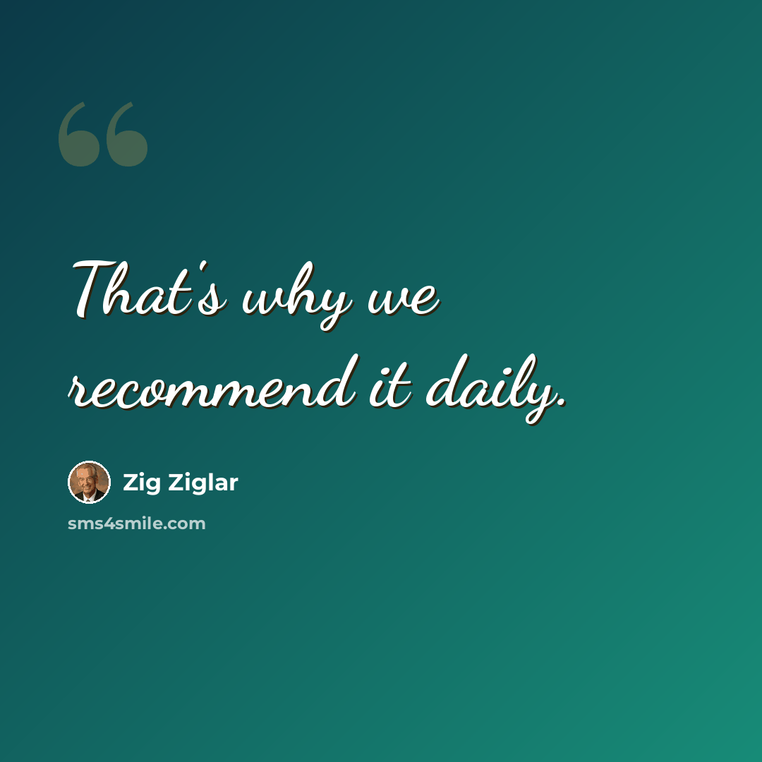“That's why we recommend it daily.” quote by Zig Ziglar