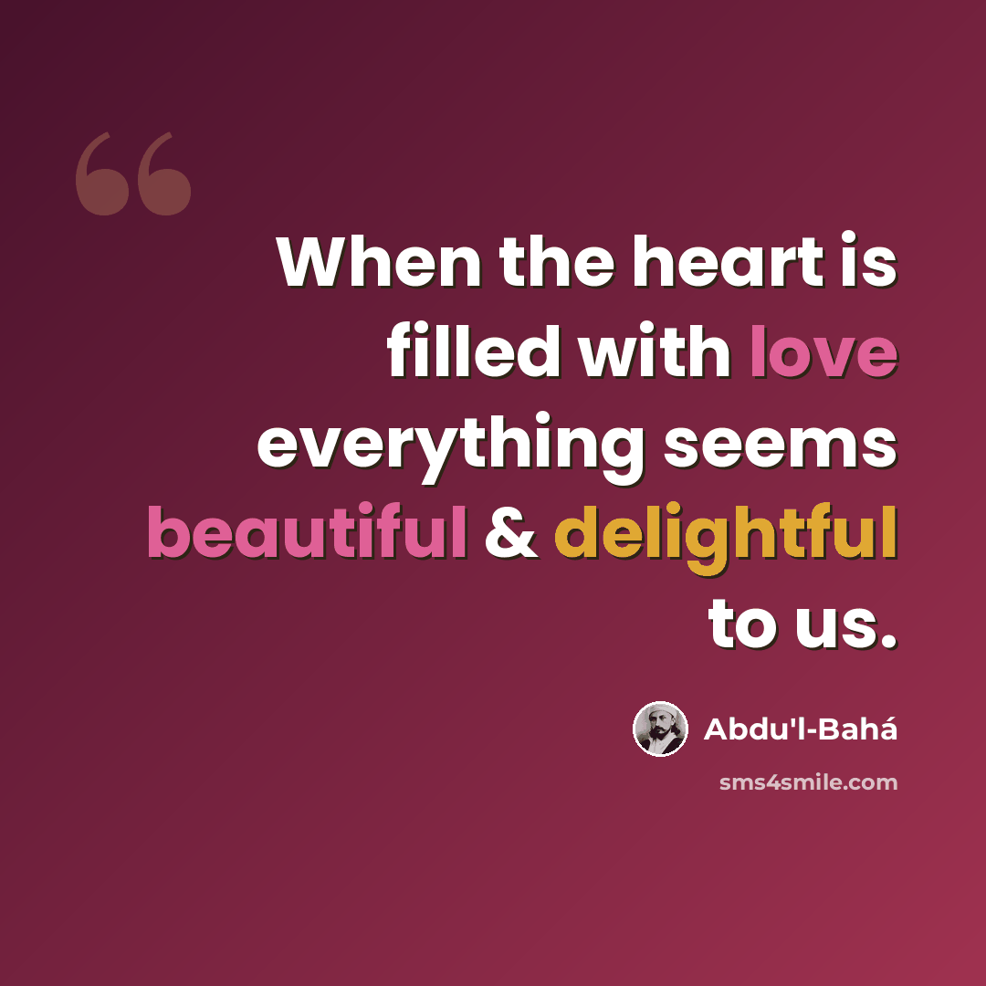 “When the heart is filled with love everything seems beautiful & delightful to us.” quote by Abdu'l-Bahá