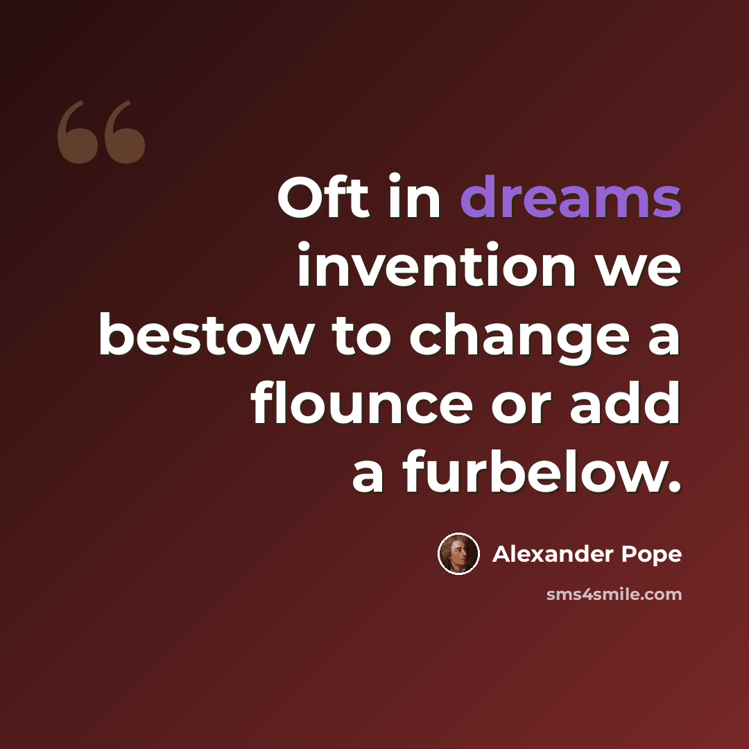 “Oft in dreams invention we bestow to change a flounce or add a furbelow.” quote by Alexander Pope