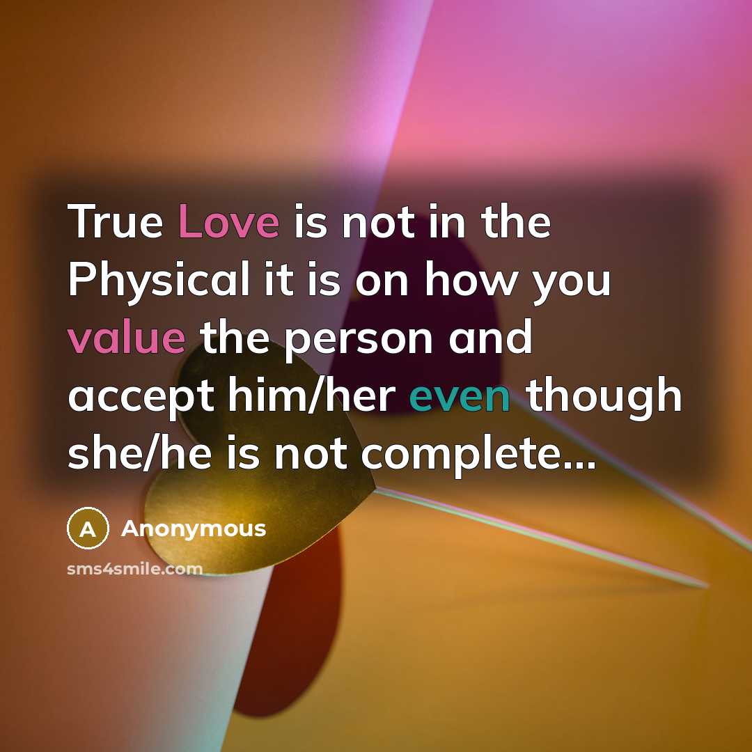 “True Love is not in the Physical it is on how you value the person and accept him/her even though she/he is not complete…” quote by Anonymous