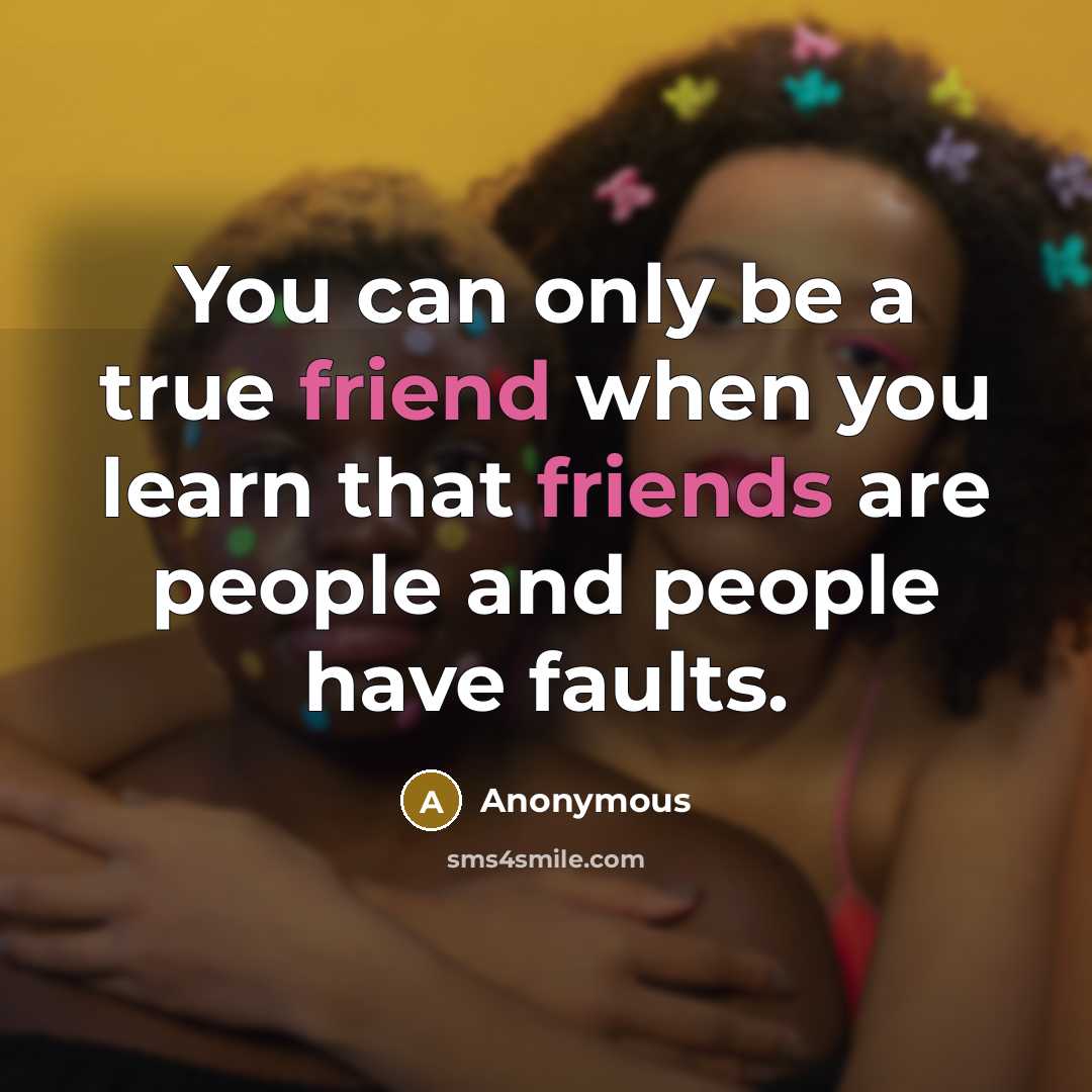 “You can only be a true friend when you learn that friends are people and people have faults.” quote by Anonymous