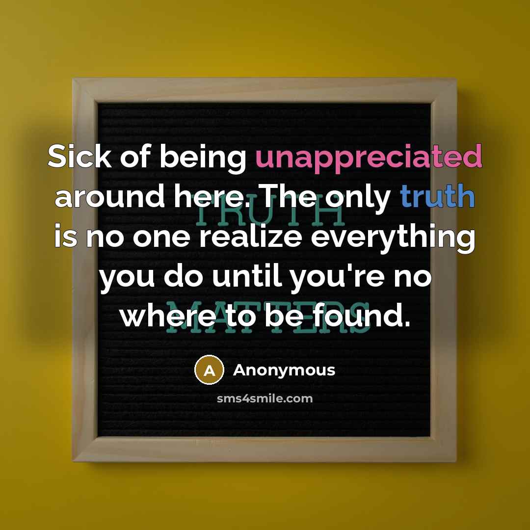 “Sick of being unappreciated around here. The only truth is no one realize everything you do until you're no where to be found.” quote by Anonymous
