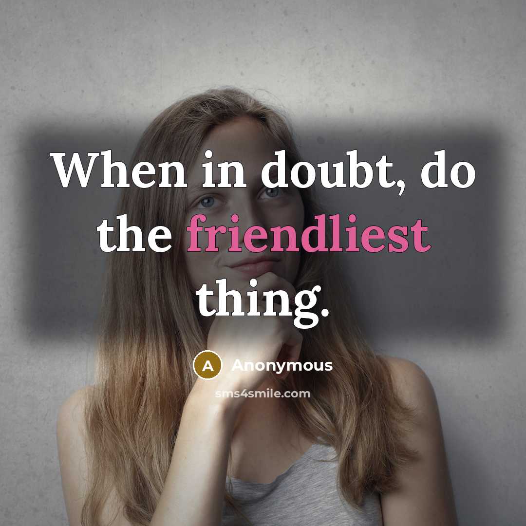 “When in doubt, do the friendliest thing.” quote by Anonymous