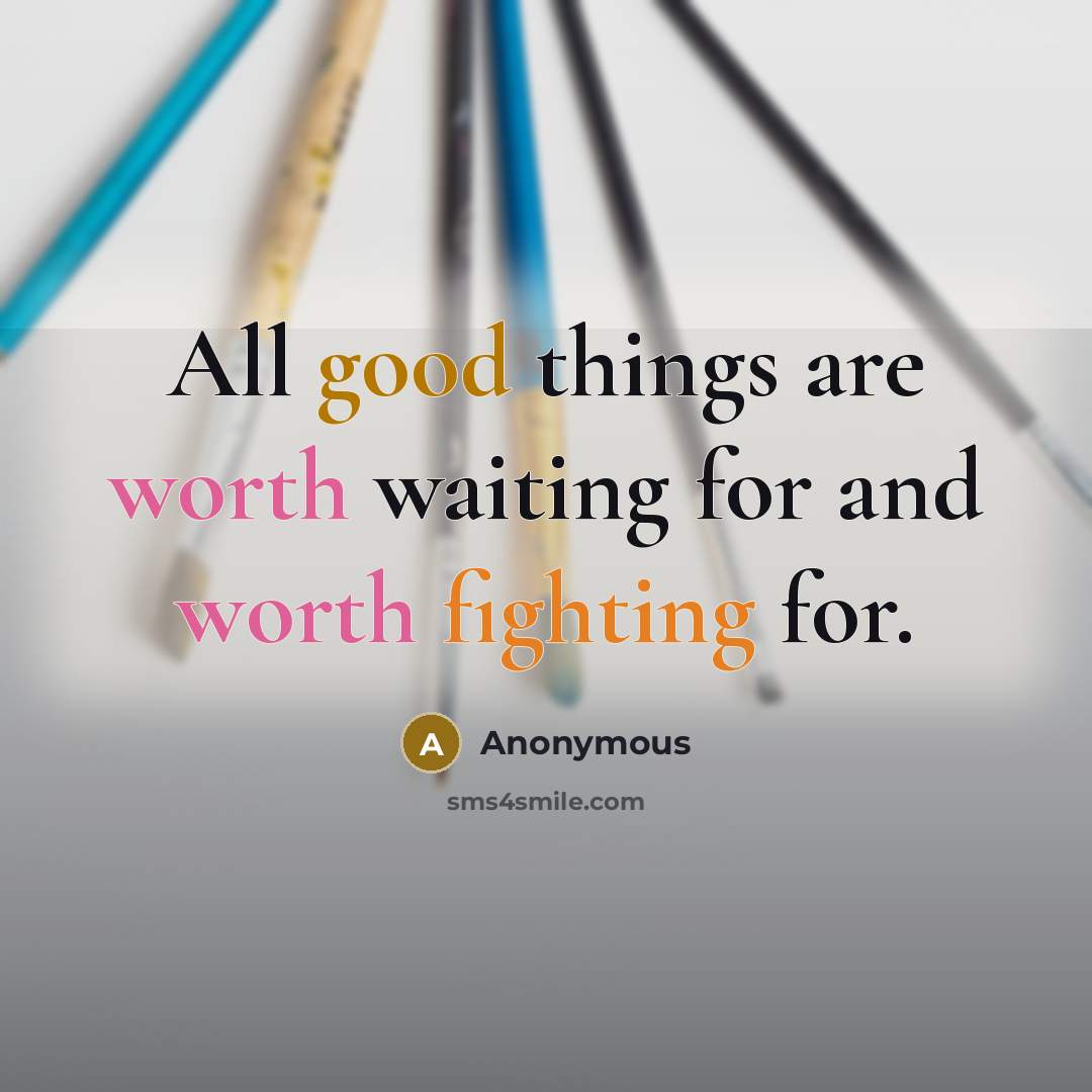 “All good things are worth waiting for and worth fighting for.” quote by Anonymous