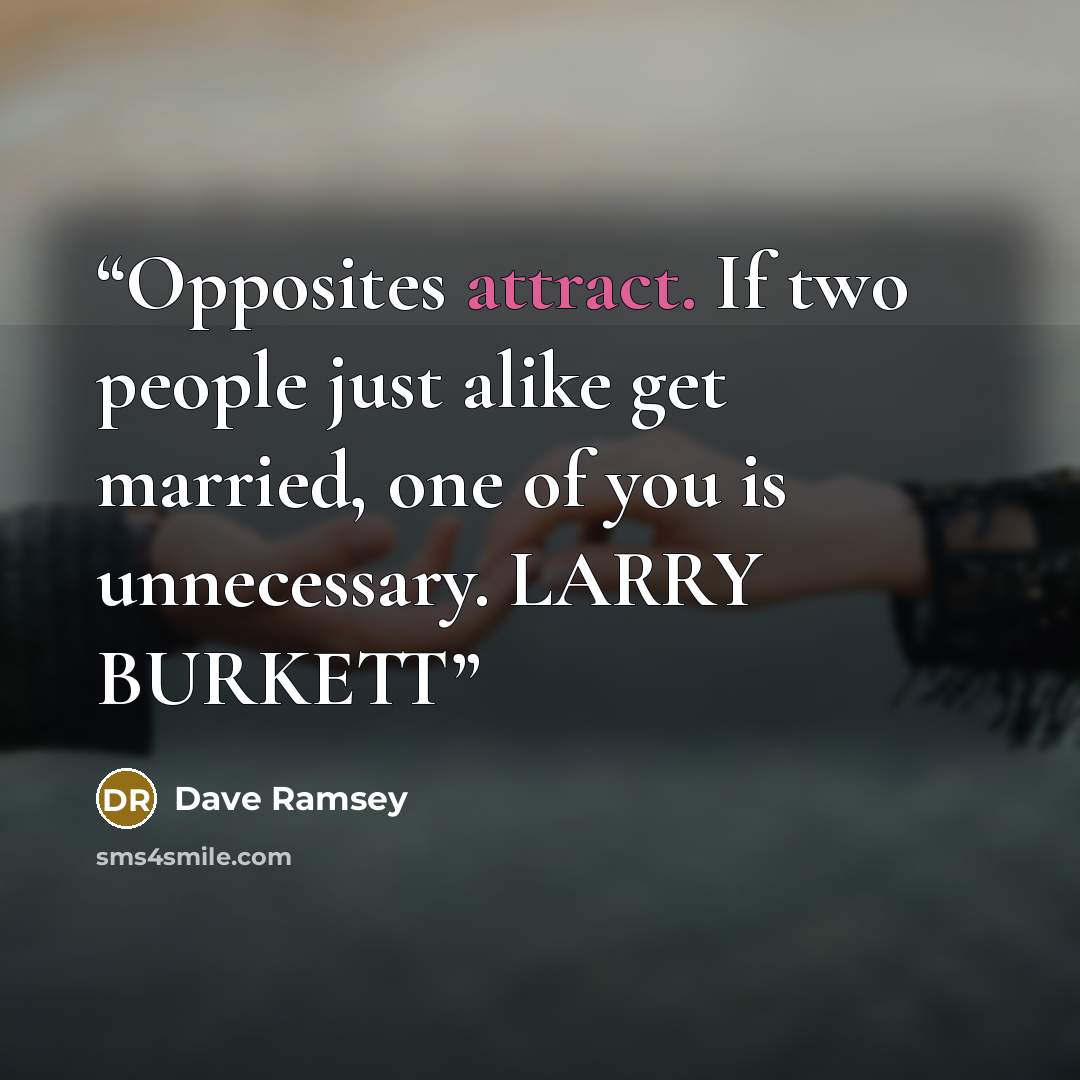 “Opposites attract. If two people just alike get married, one of you is unnecessary. LARRY BURKETT” quote by Dave Ramsey