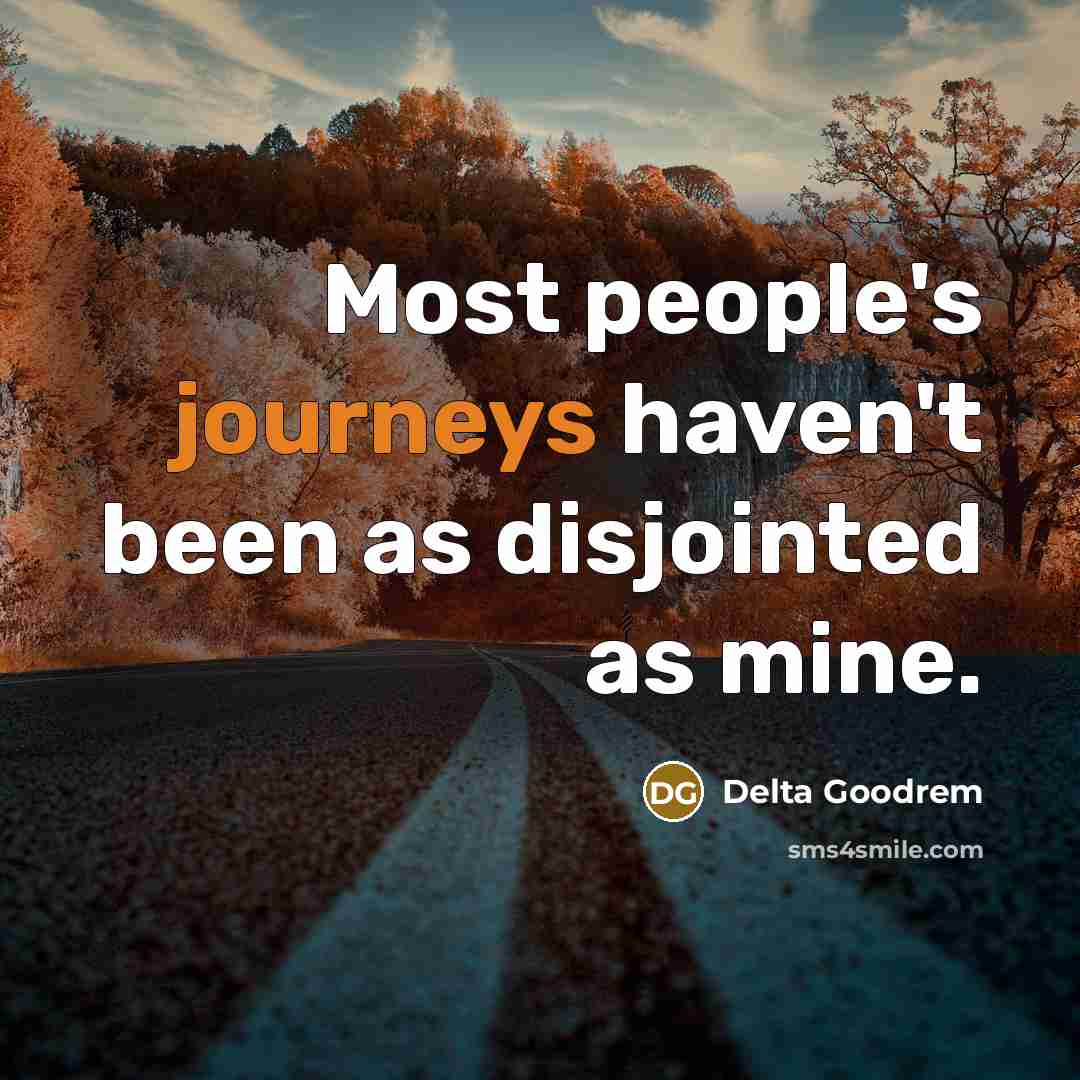 “Most people's journeys haven't been as disjointed as mine.” quote by Delta Goodrem