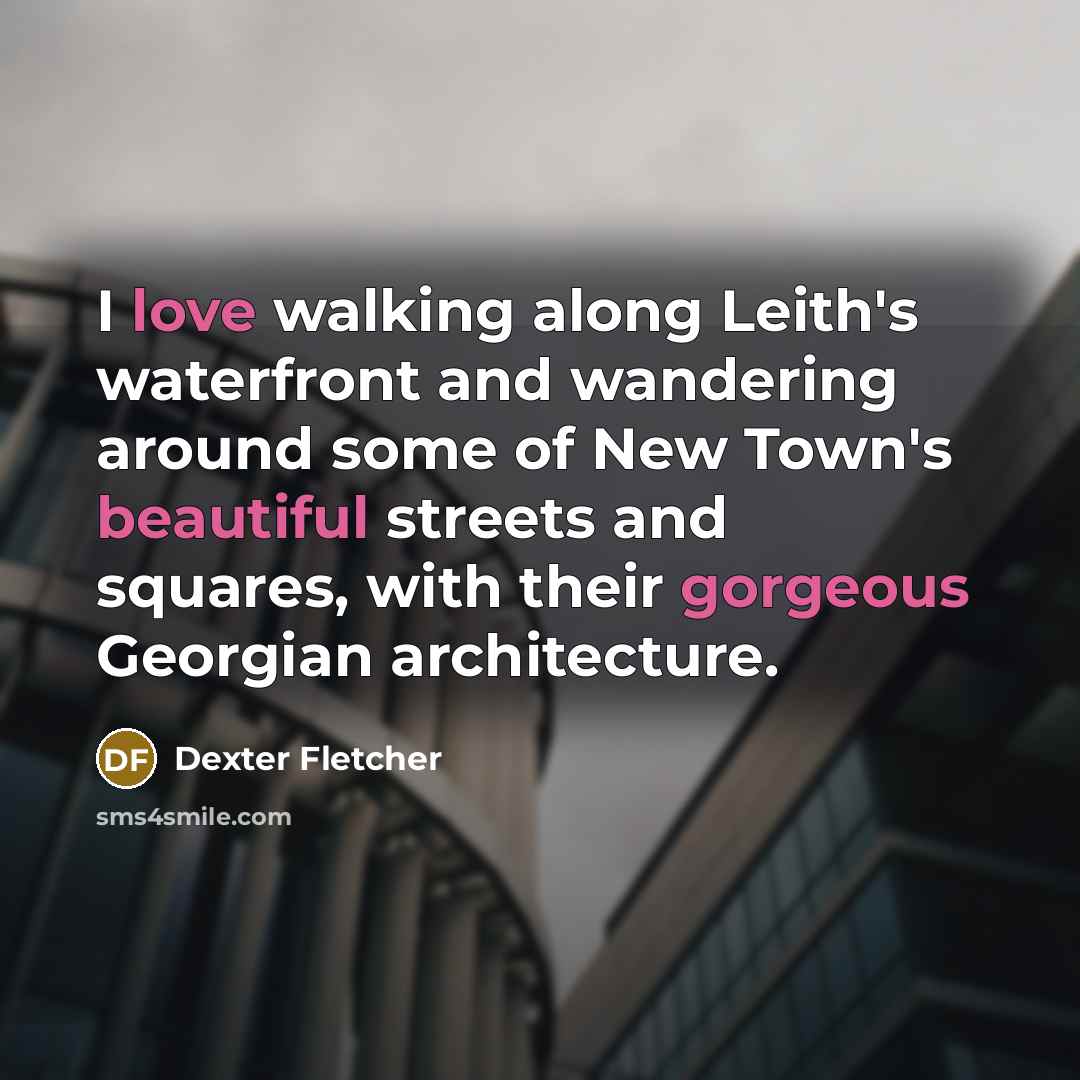 “I love walking along Leith's waterfront and wandering around some of New Town's beautiful streets and squares, with their gorgeous Georgian architecture.” quote by Dexter Fletcher