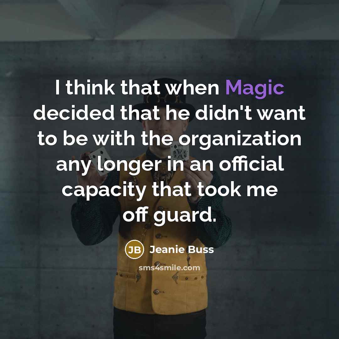 “I think that when Magic decided that he didn't want to be with the organization any longer in an official capacity that took me off guard.” quote by Jeanie Buss