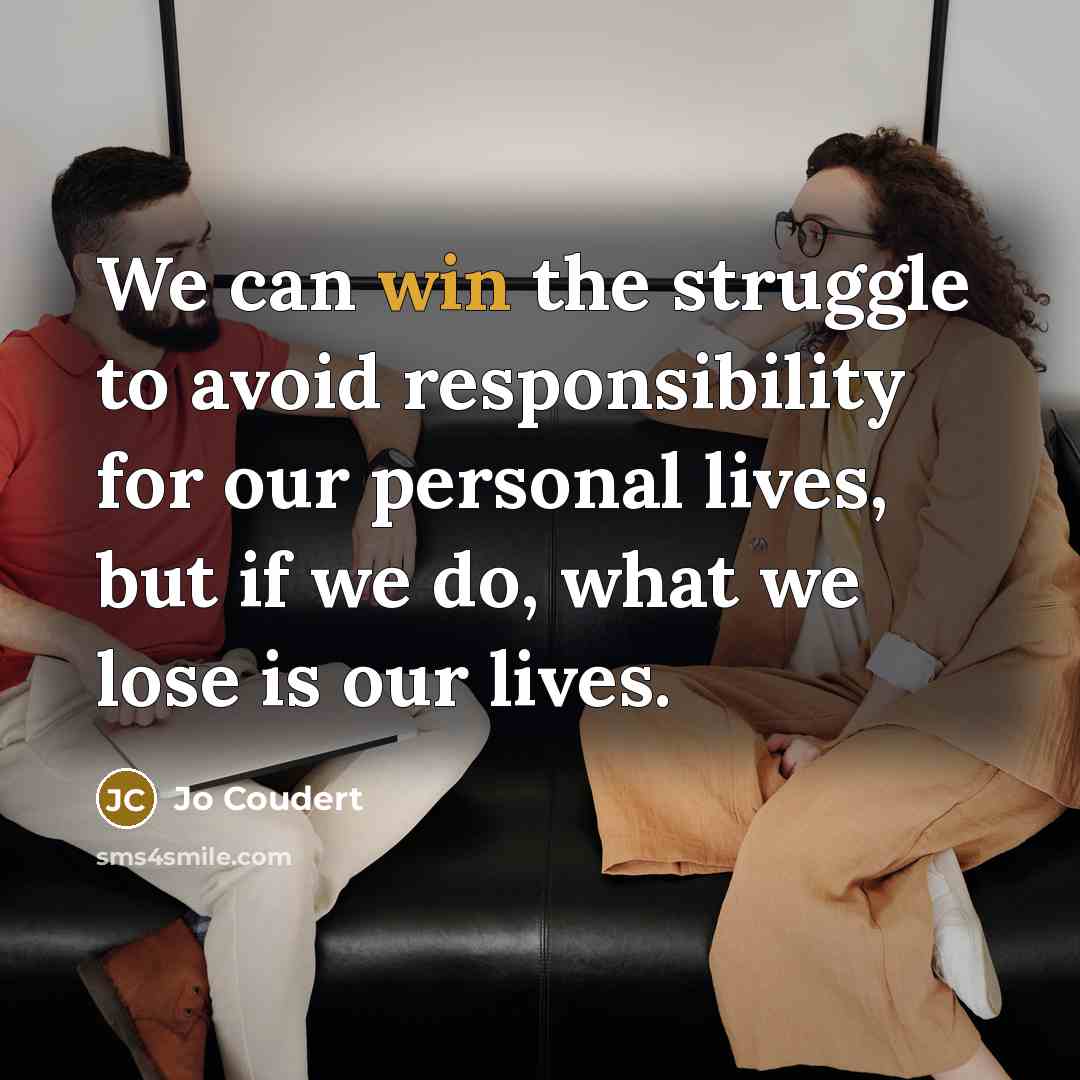 “We can win the struggle to avoid responsibility for our personal lives, but if we do, what we lose is our lives.” quote by Jo Coudert