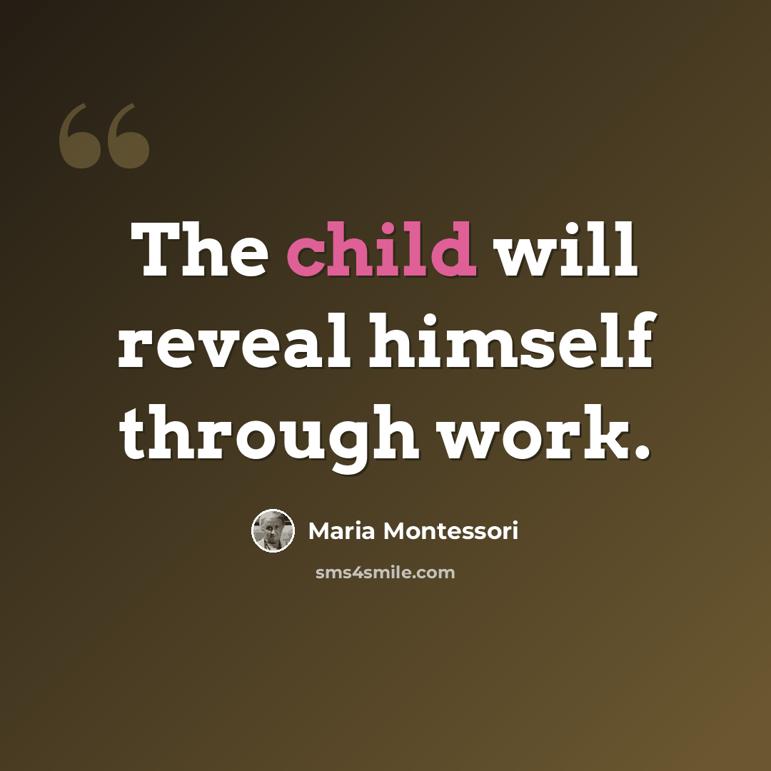 “The child will reveal himself through work.” quote by Maria Montessori