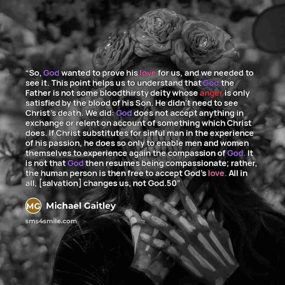 “So, God wanted to prove his love for us, and we needed to see it. This point helps us to understand that God the Father is not some bloodthirsty deity whose anger is only satisfied by the blood of his Son. He didn’t need to see Christ’s death. We did: God does not accept anything in exchange or…” quote by Michael Gaitley