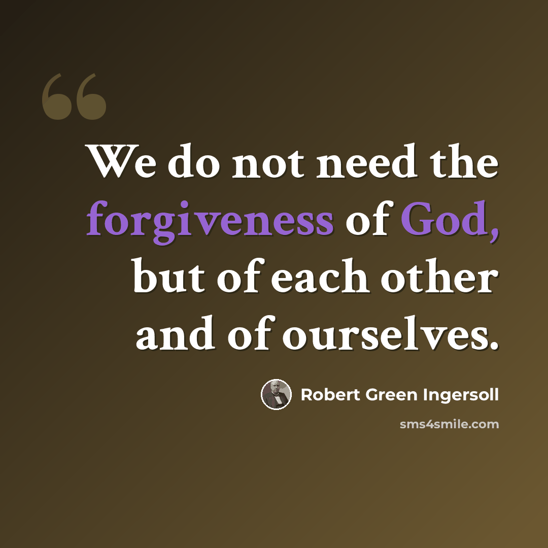 “We do not need the forgiveness of God, but of each other and of ourselves.” quote by Robert Green Ingersoll