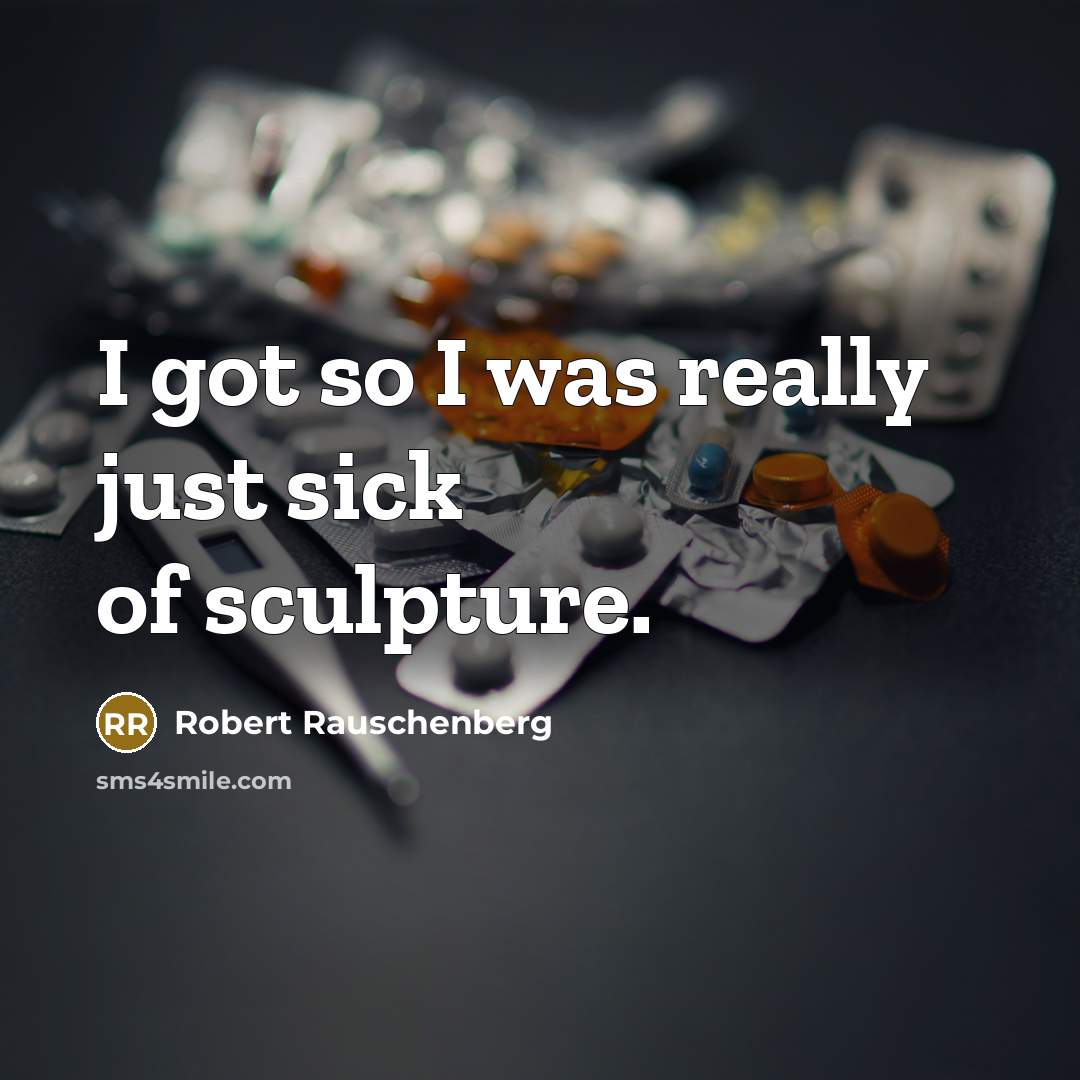 “I got so I was really just sick of sculpture.” quote by Robert Rauschenberg