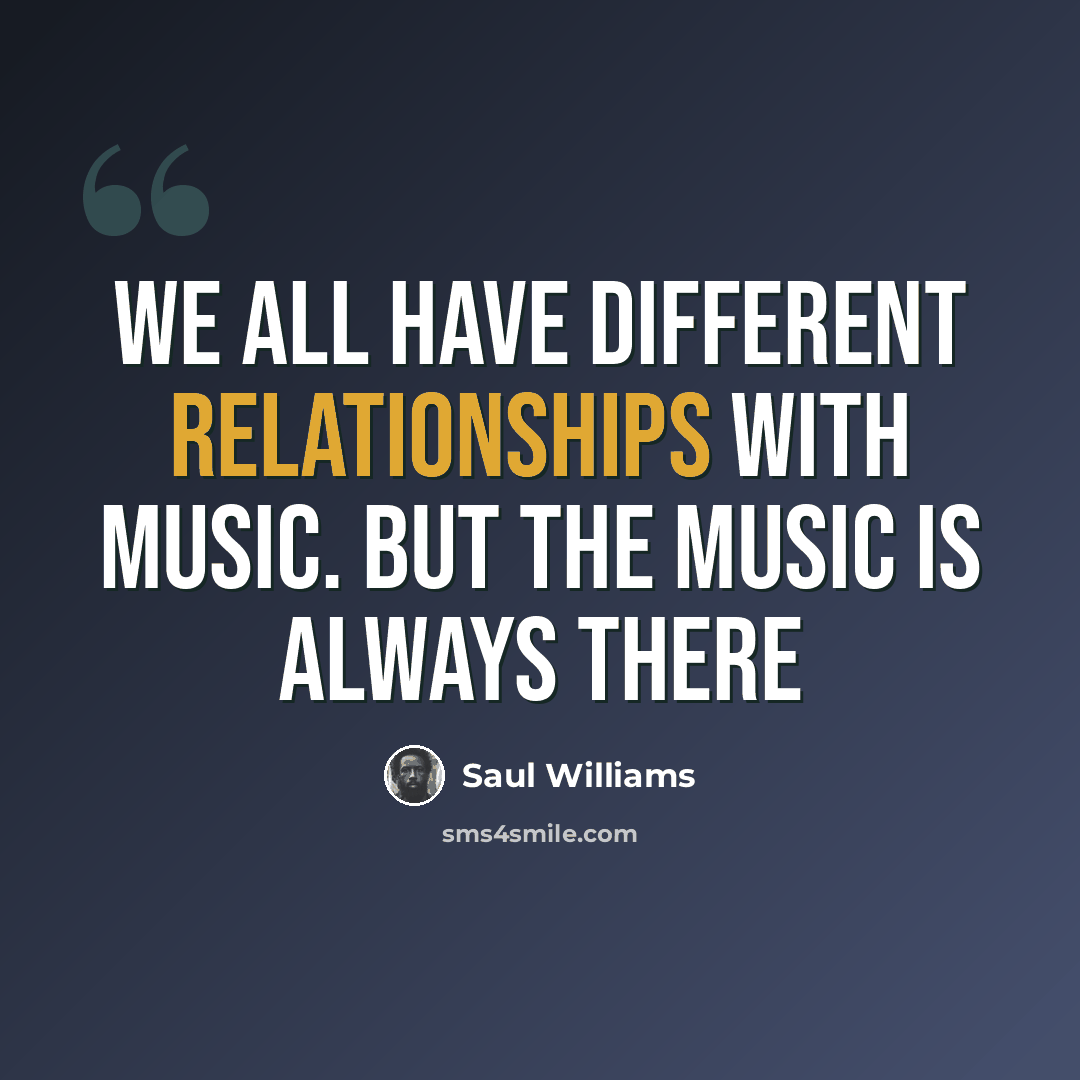 “We all have different relationships with music. But the music is always there” quote by Saul Williams