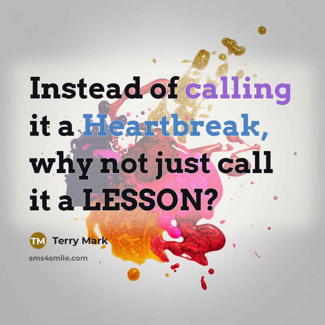 “Instead of calling it a Heartbreak, why not just call it a LESSON?” quote by Terry Mark
