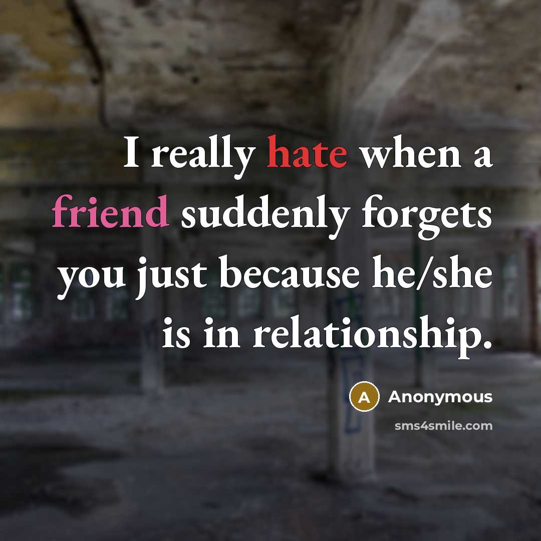 “I really hate when a friend suddenly forgets you just because he/she is in relationship.” quote by Anonymous