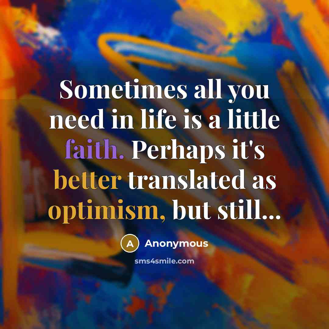 “Sometimes all you need in life is a little faith. Perhaps it's better translated as optimism, but still...” quote by Anonymous
