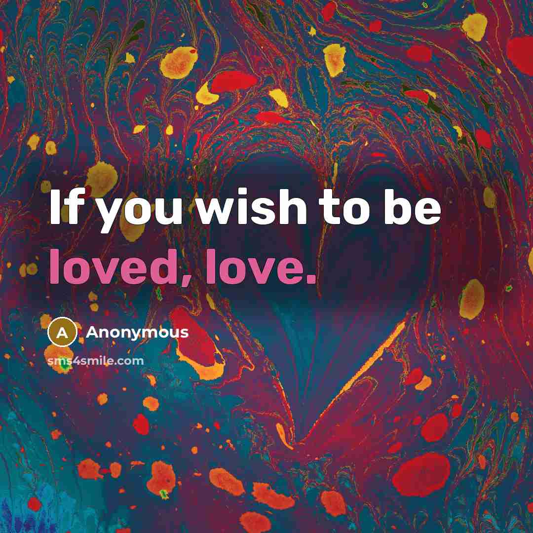 “If you wish to be loved, love.” quote by Anonymous
