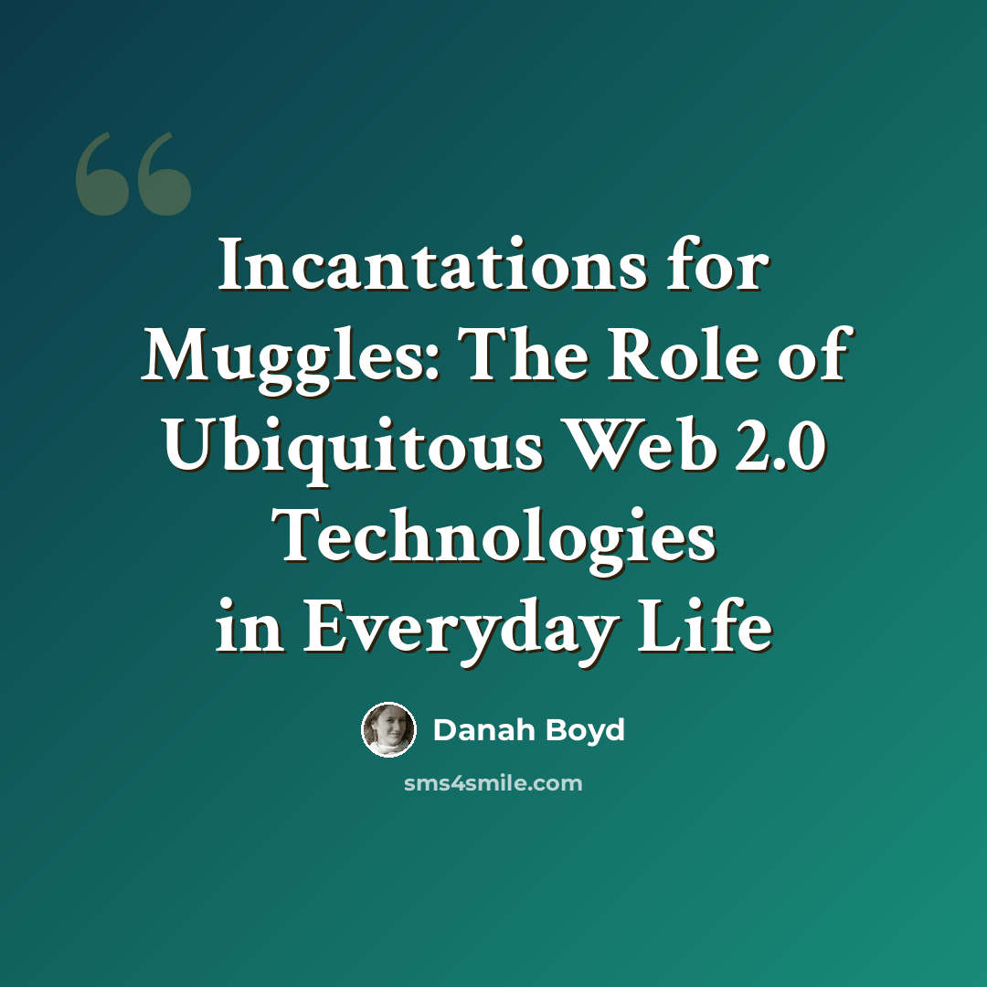 “Incantations for Muggles: The Role of Ubiquitous Web 2.0 Technologies in Everyday Life” quote by danah boyd
