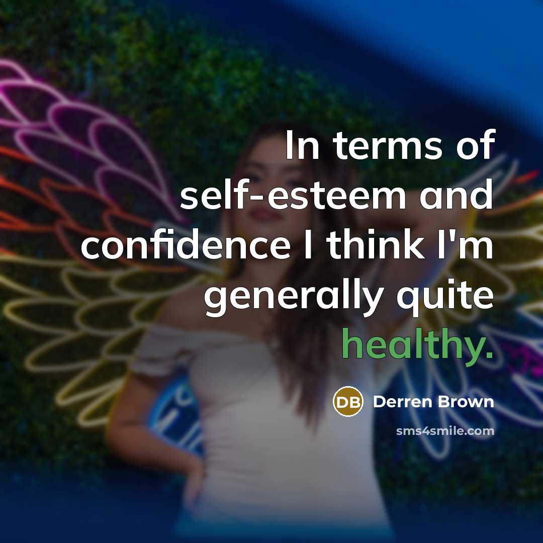“In terms of self-esteem and confidence I think I'm generally quite healthy.” quote by Derren Brown