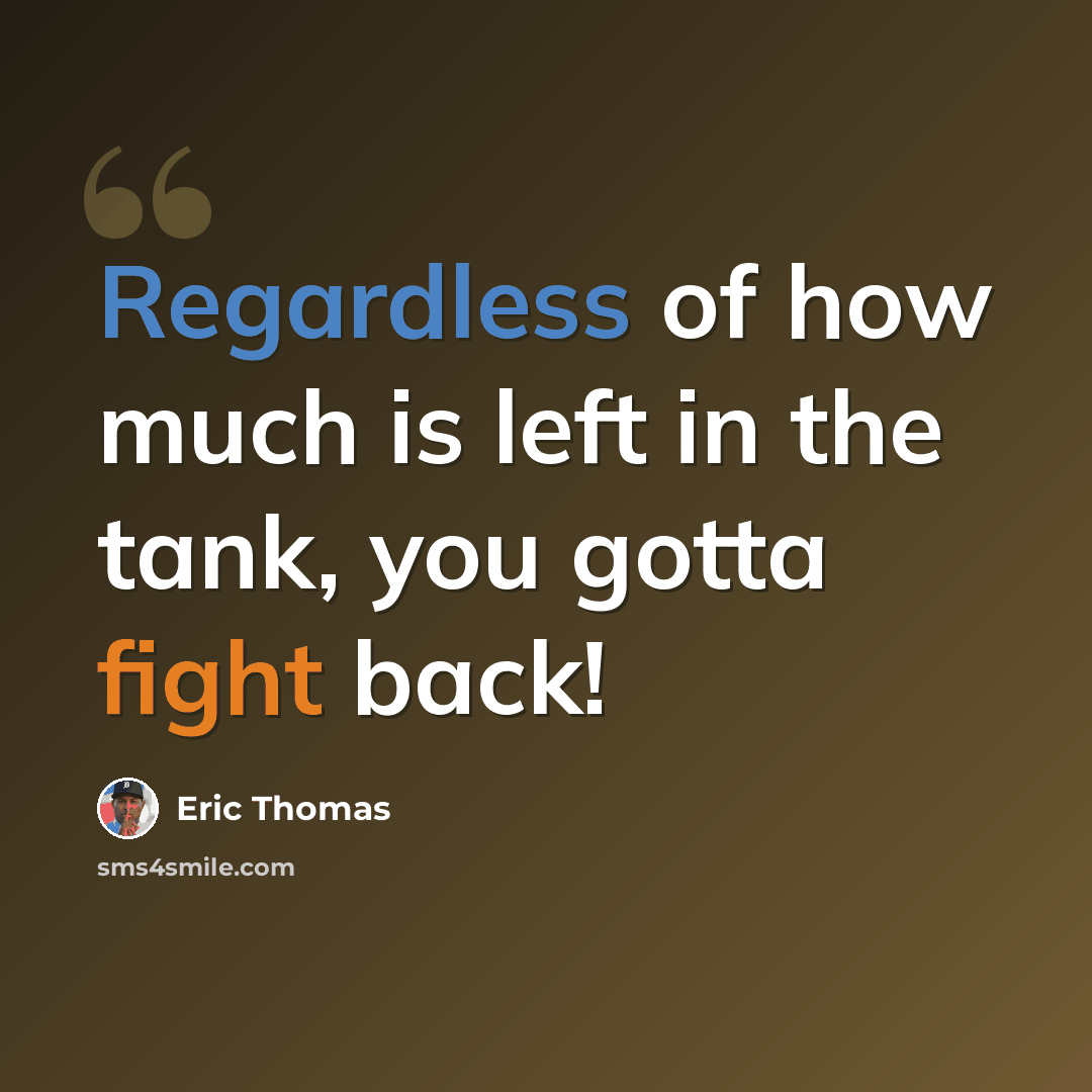 “Regardless of how much is left in the tank, you gotta fight back!” quote by Eric Thomas