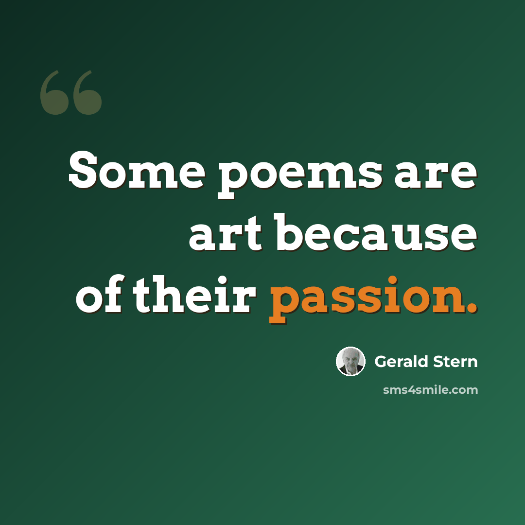 “Some poems are art because of their passion.” quote by Gerald Stern