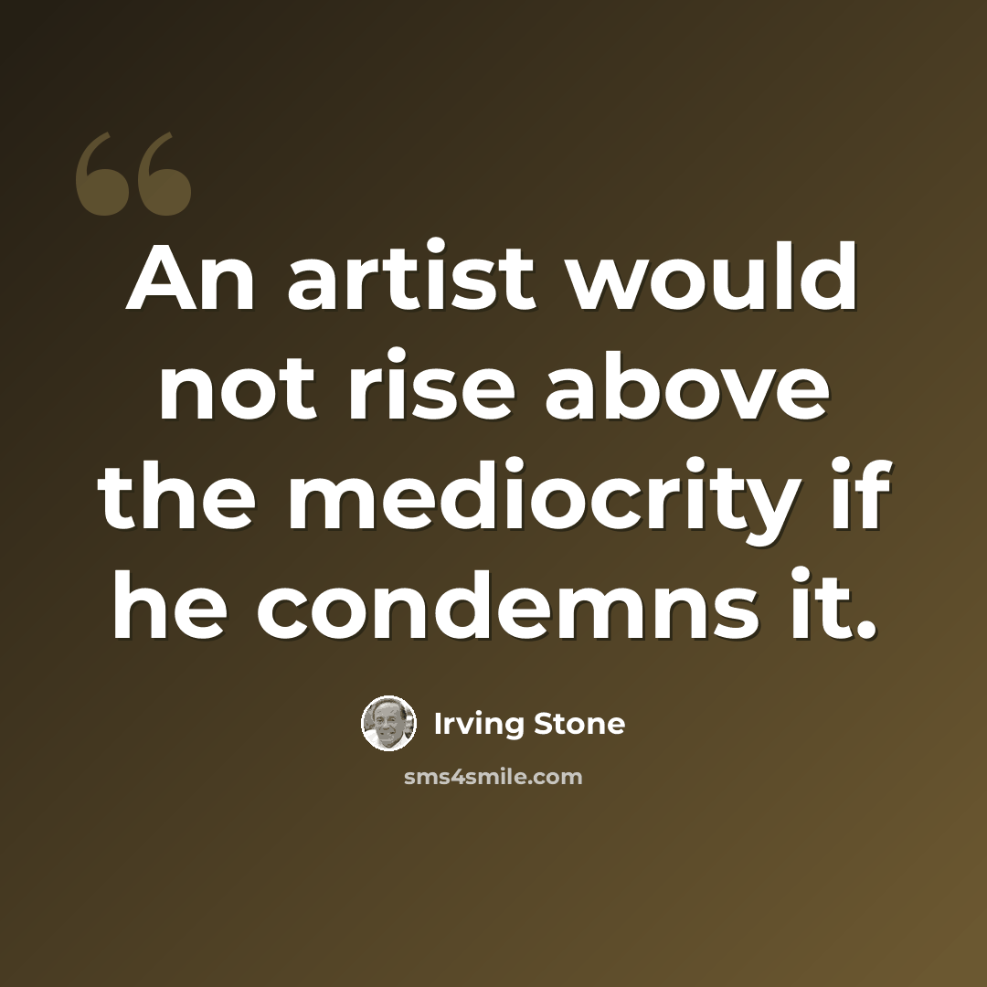 “An artist would not rise above the mediocrity if he condemns it.” quote by Irving Stone
