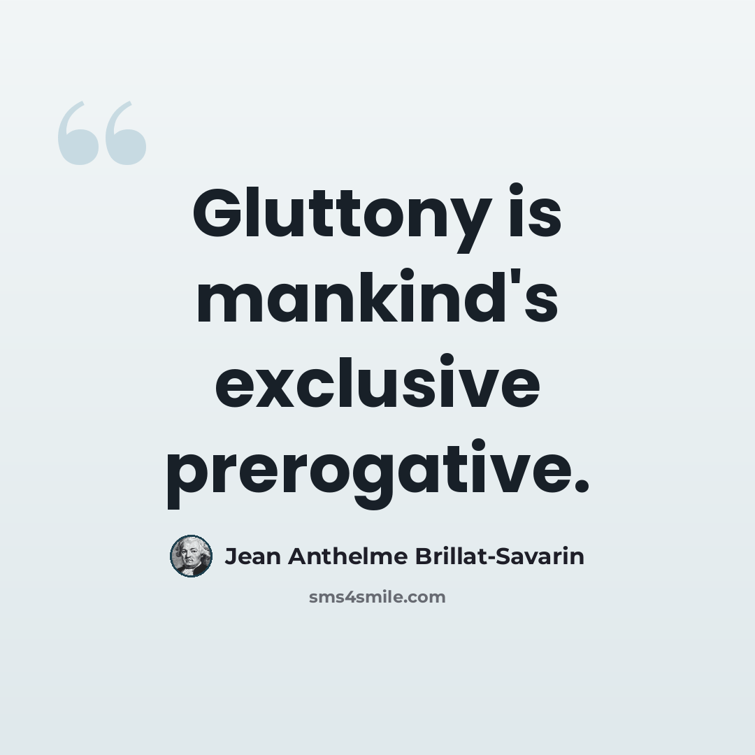 “Gluttony is mankind's exclusive prerogative.” quote by Jean Anthelme Brillat-Savarin