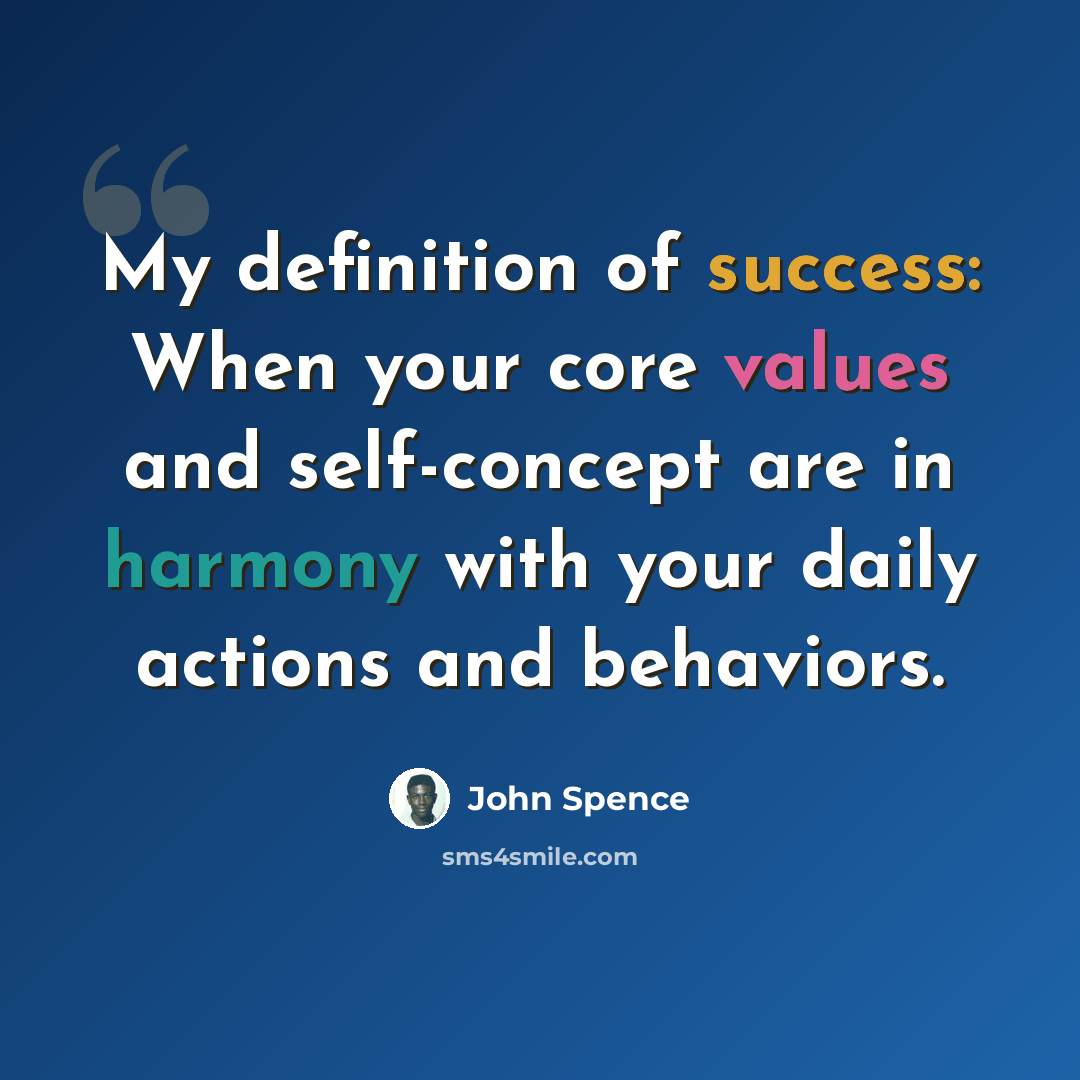 “My definition of success: When your core values and self-concept are in harmony with your daily actions and behaviors.” quote by John Spence