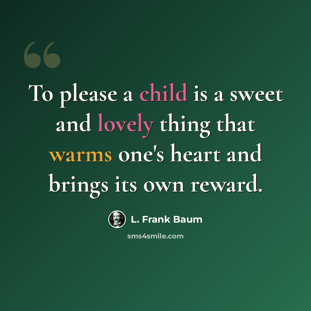 “To please a child is a sweet and lovely thing that warms one's heart and brings its own reward.” quote by L. Frank Baum