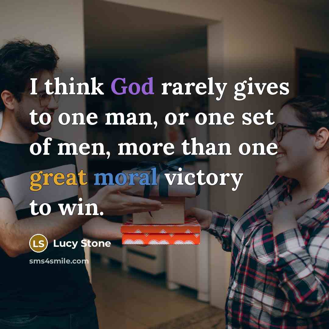 “I think God rarely gives to one man, or one set of men, more than one great moral victory to win.” quote by Lucy Stone