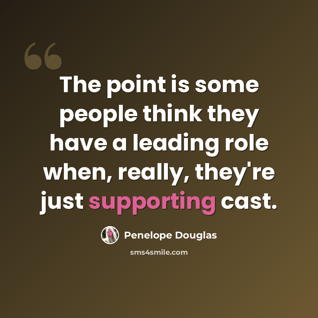 “The point is some people think they have a leading role when, really, they're just supporting cast.” quote by Penelope Douglas