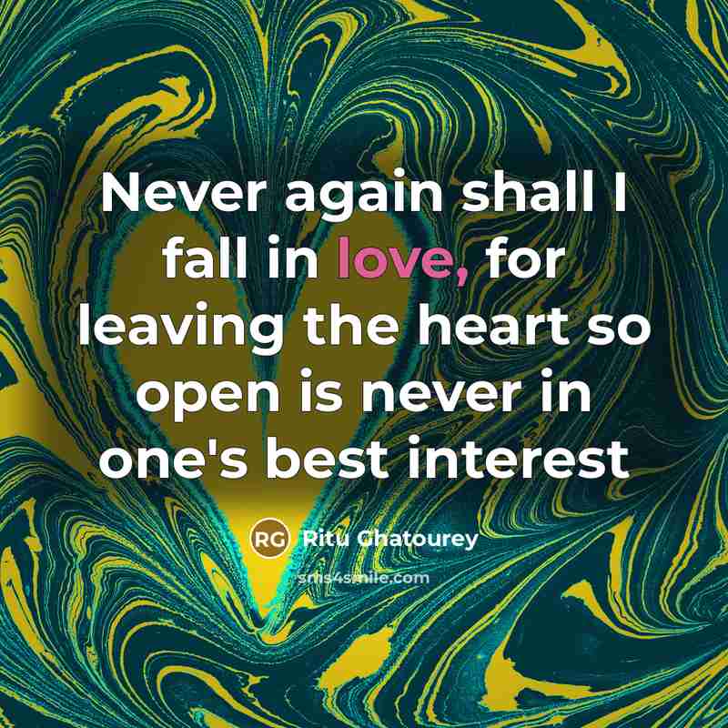 “Never again shall I fall in love, for leaving the heart so open is never in one's best interest” quote by Ritu Ghatourey
