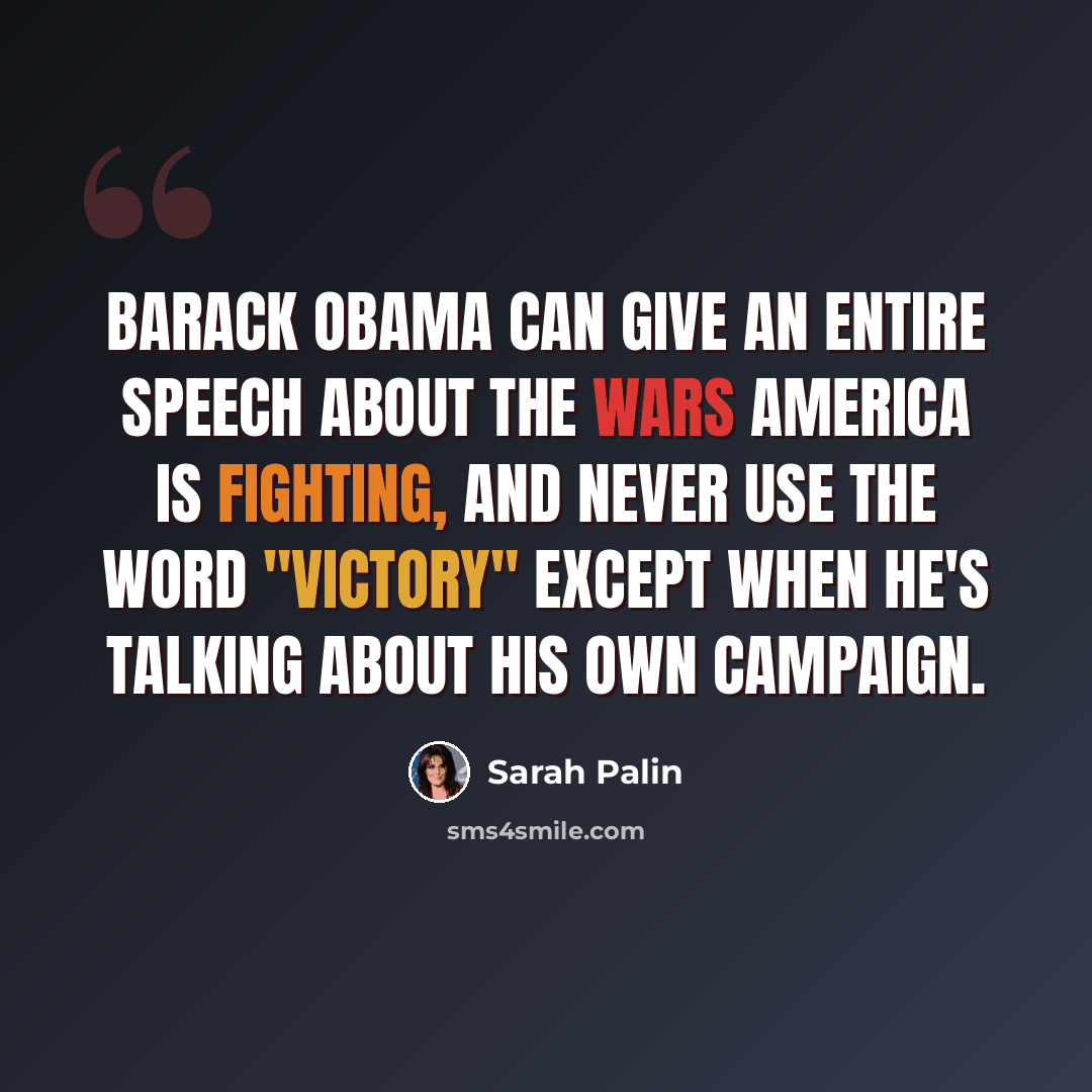 “Barack Obama can give an entire speech about the wars America is fighting, and never use the word "victory" except when he's talking about his own campaign.” quote by Sarah Palin
