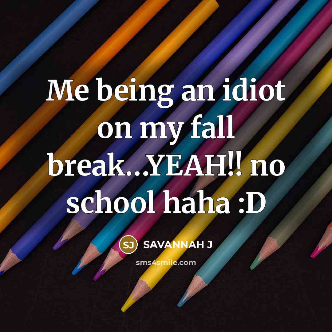 “Me being an idiot on my fall break…YEAH!! no school haha :D” quote by Savannah J