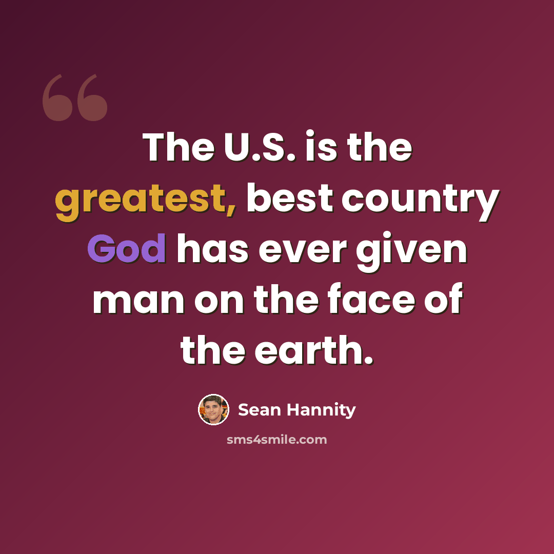 “The U.S. is the greatest, best country God has ever given man on the face of the earth.” quote by Sean Hannity