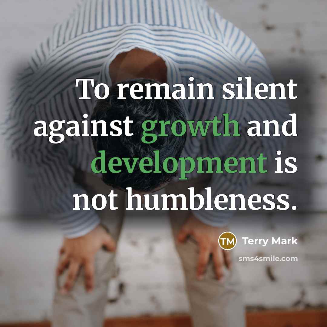 “To remain silent against growth and development is not humbleness.” quote by Terry Mark