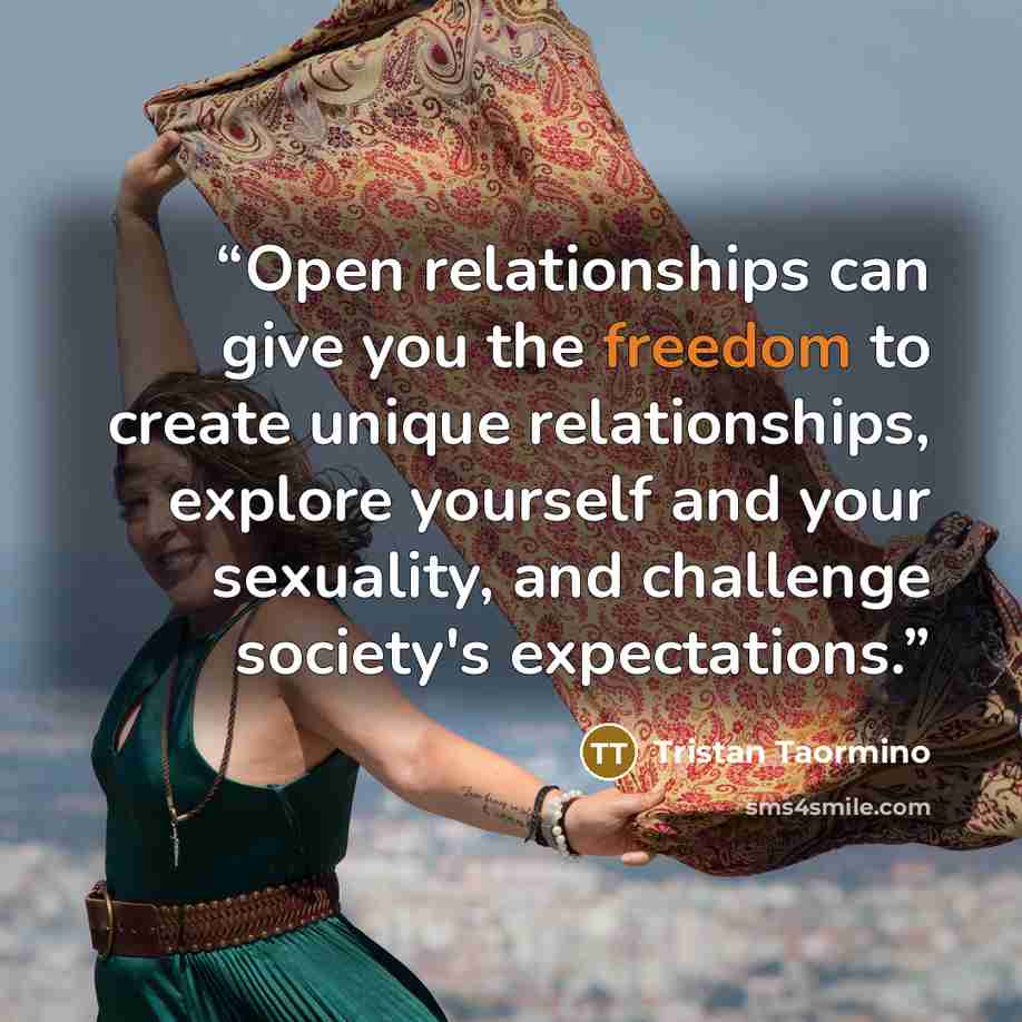 “Open relationships can give you the freedom to create unique relationships, explore yourself and your sexuality, and challenge society's expectations.” quote by Tristan Taormino