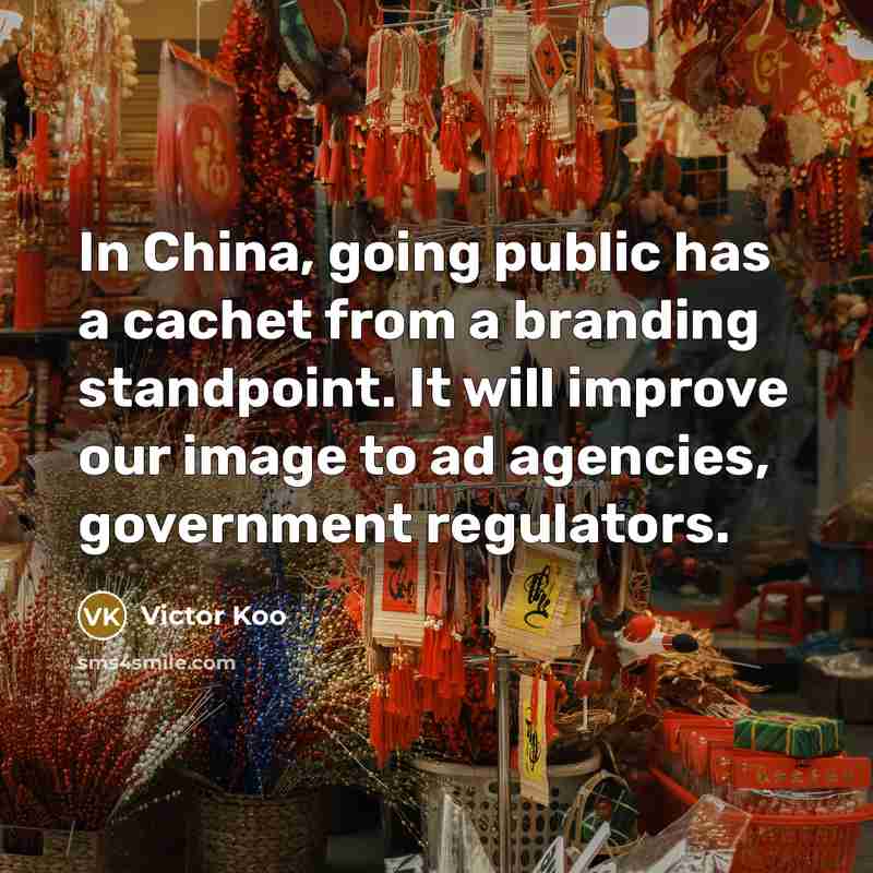 “In China, going public has a cachet from a branding standpoint. It will improve our image to ad agencies, government regulators.” quote by Victor Koo