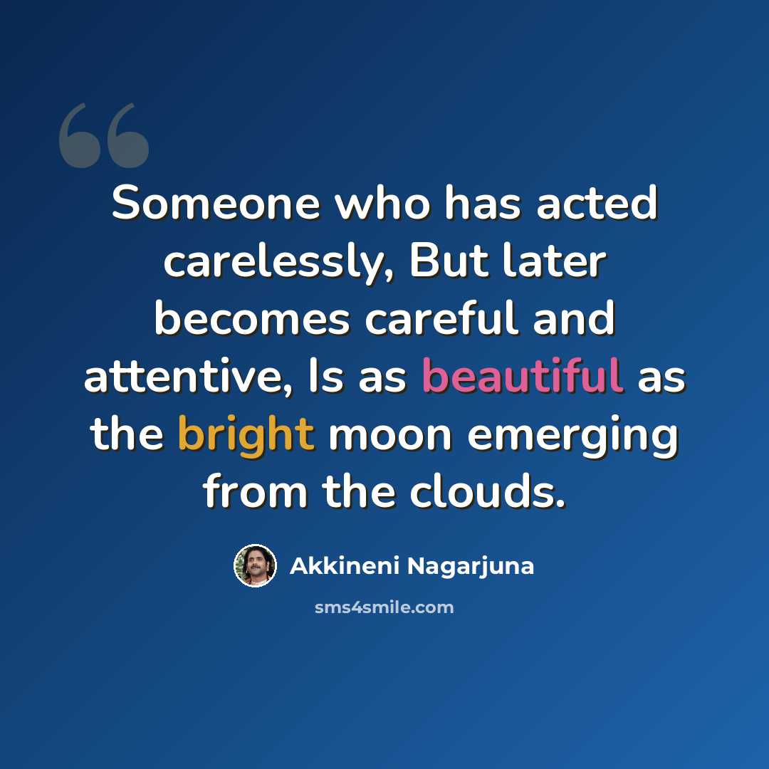 “Someone who has acted carelessly, But later becomes careful and attentive, Is as beautiful as the bright moon emerging from the clouds.” quote by Akkineni Nagarjuna