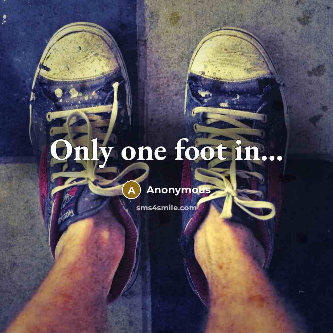 “Only one foot in...” quote by Anonymous