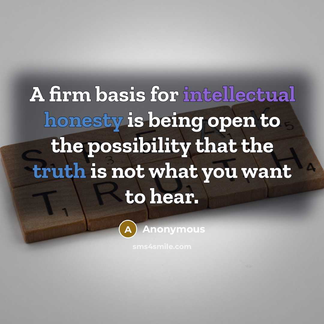“A firm basis for intellectual honesty is being open to the possibility that the truth is not what you want to hear.” quote by Anonymous